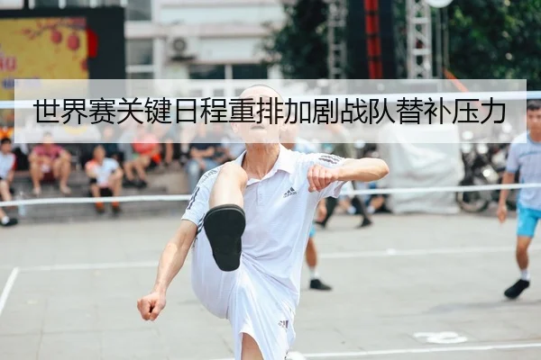 世界赛关键日程重排加剧战队替补压力