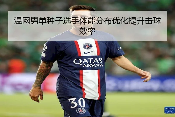 温网男单种子选手体能分布优化提升击球效率